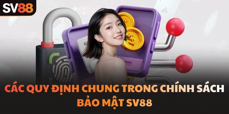 Các quy định chung trong chính sách bảo mật SV88