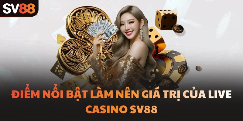 Điểm nổi bật làm nên giá trị của Live Casino SV88