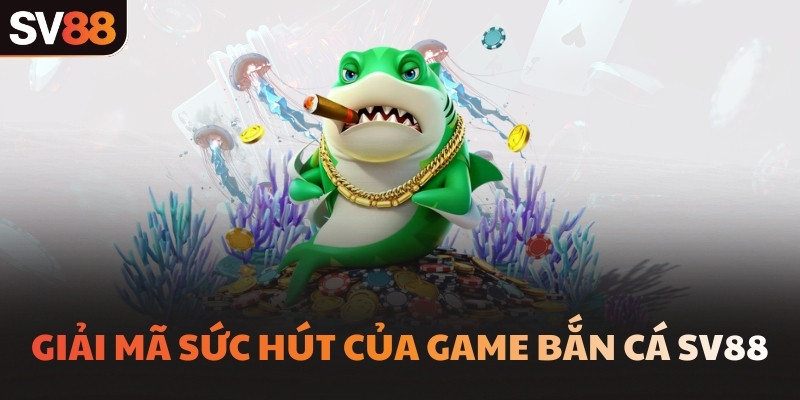 Giải mã sức hút của game bắn cá SV88