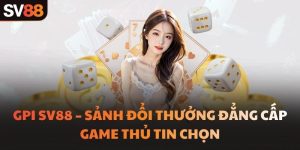 GPI SV88 – Sảnh Đổi Thưởng Đẳng Cấp Game Thủ Tin Chọn