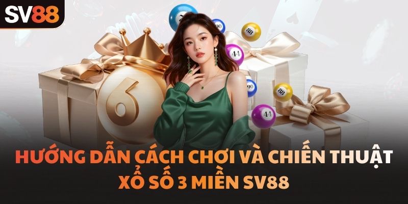 Hướng dẫn cách chơi và chiến thuật xổ số 3 miền SV88
