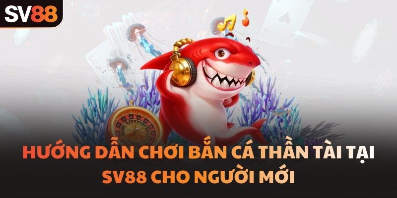 Hướng dẫn chơi Bắn Cá Thần Tài tại SV88 cho người mới