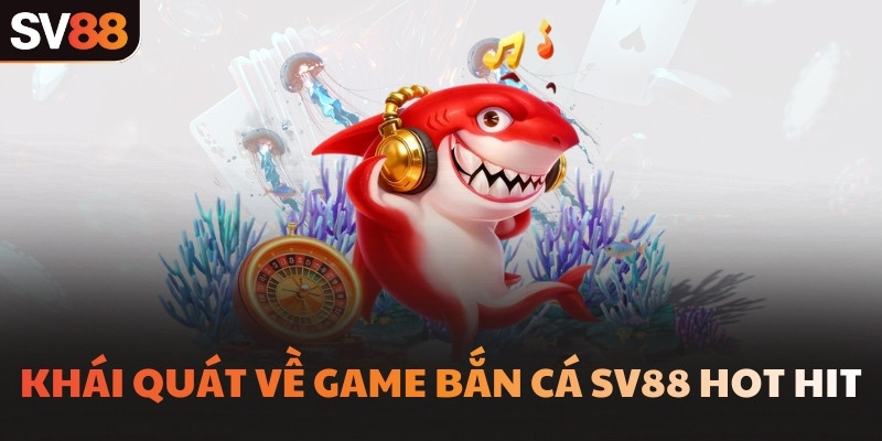 Khái quát về game bắn cá SV88 hot hit