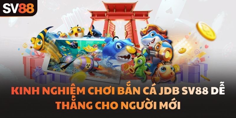 Kinh nghiệm chơi bắn cá JDB SV88 dễ thắng cho người mới