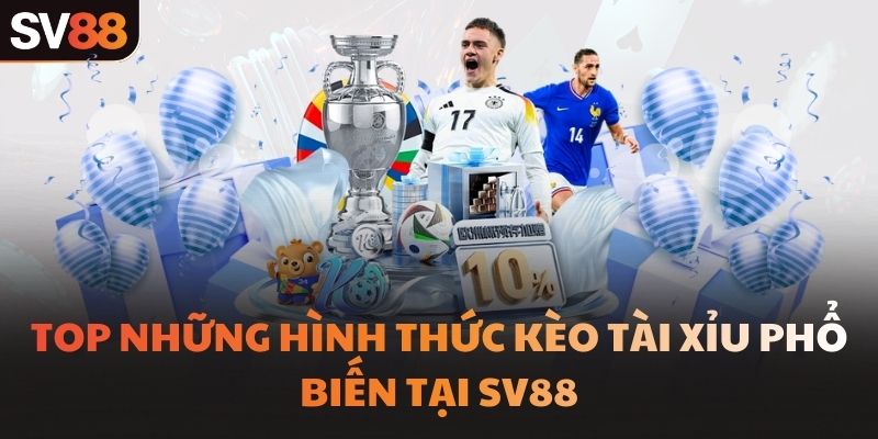 Top những hình thức kèo tài xỉu phổ biến tại SV88